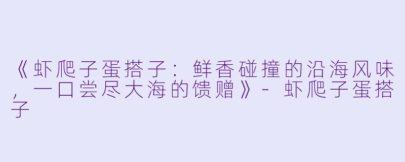 《虾爬子蛋搭子：鲜香碰撞的沿海风味，一口尝尽大海的馈赠》-虾爬子蛋搭子