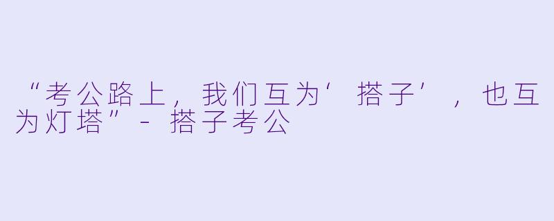 “考公路上，我们互为‘搭子’，也互为灯塔”-搭子考公