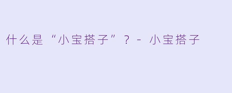 什么是“小宝搭子”？-小宝搭子