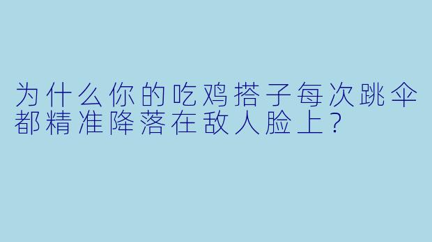为什么你的吃鸡搭子每次跳伞都精准降落在敌人脸上？