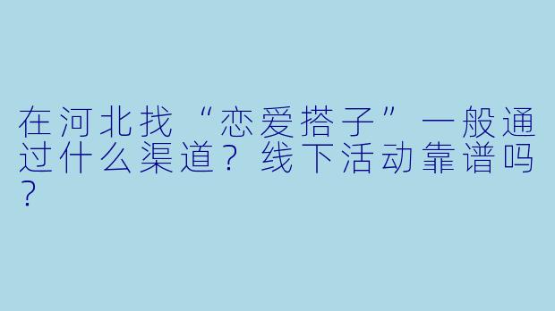 在河北找“恋爱搭子”一般通过什么渠道？线下活动靠谱吗？
