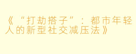 《“打劫搭子”：都市年轻人的新型社交减压法》