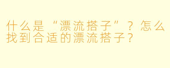 什么是“漂流搭子”?怎么找到合适的漂流搭子?