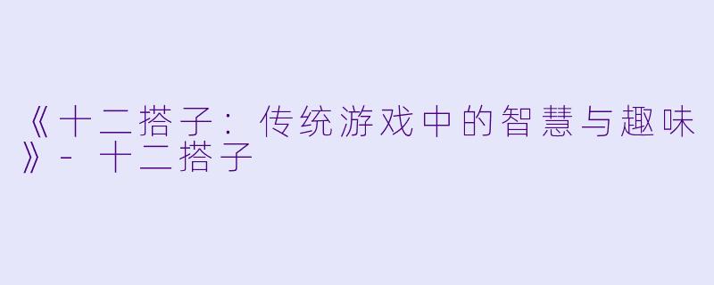 《十二搭子：传统游戏中的智慧与趣味》-十二搭子