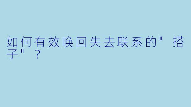 如何有效唤回失去联系的