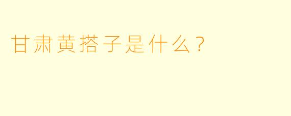 甘肃黄搭子是什么？