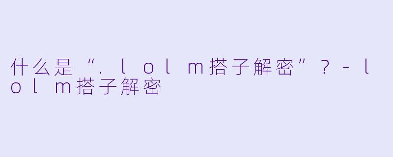 什么是“.lolm搭子解密”？-lolm搭子解密