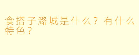 食搭子潞城是什么？有什么特色？