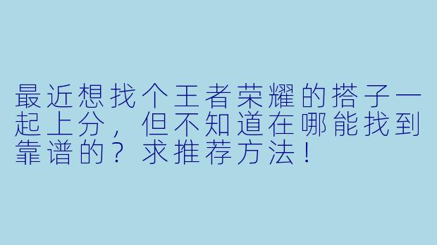 最近想找个王者荣耀的搭子一起上分，但不知道在哪能找到靠谱的？求推荐方法！