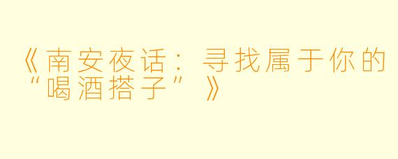 《南安夜话：寻找属于你的“喝酒搭子”》