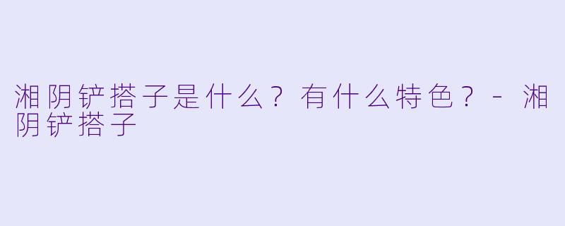 湘阴铲搭子是什么？有什么特色？-湘阴铲搭子