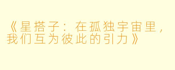 《星搭子：在孤独宇宙里，我们互为彼此的引力》
