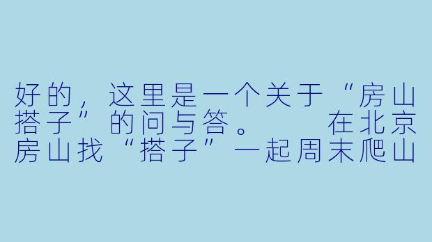 好的，这里是一个关于“房山搭子”的问与答。

在北京房山找“搭子”一起周末爬山，有哪些靠谱的途径或平台？