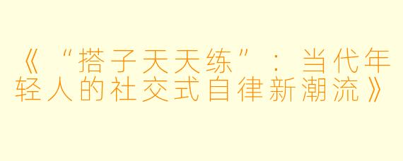 《“搭子天天练”：当代年轻人的社交式自律新潮流》