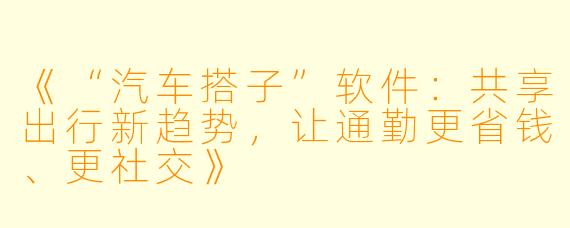 《“汽车搭子”软件：共享出行新趋势，让通勤更省钱、更社交》