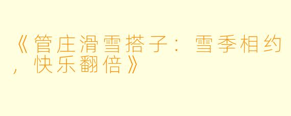 《管庄滑雪搭子：雪季相约，快乐翻倍》