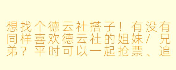 想找个德云社搭子!有没有同样喜欢德云社的姐妹/兄弟?平时可以一起抢票、追专场、聊相声梗,还能互相安利不同队的演出~线下优先(同城最好),线上唠嗑也欢迎!重点是要有素质,尊重每一位演员,不拉踩不引战,纯快乐追角儿~