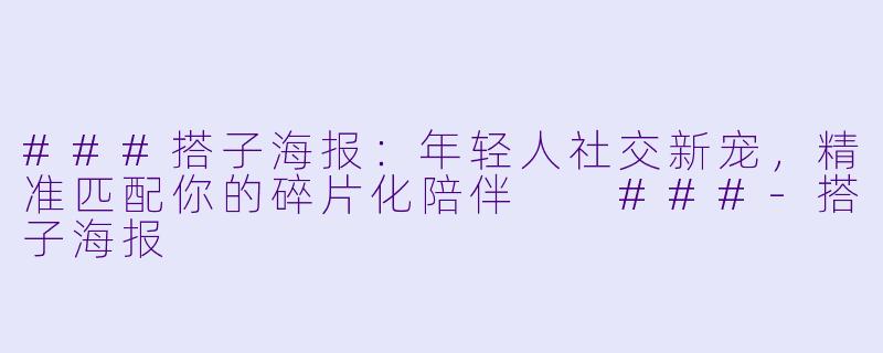 ###搭子海报：年轻人社交新宠，精准匹配你的碎片化陪伴

###-搭子海报