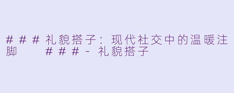 ###礼貌搭子：现代社交中的温暖注脚

###-礼貌搭子