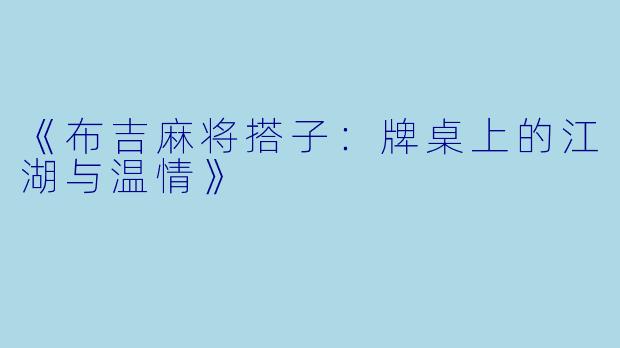 《布吉麻将搭子:牌桌上的江湖与温情》