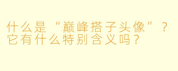 什么是“巅峰搭子头像”？它有什么特别含义吗？