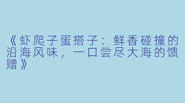 《虾爬子蛋搭子：鲜香碰撞的沿海风味，一口尝尽大海的馈赠》