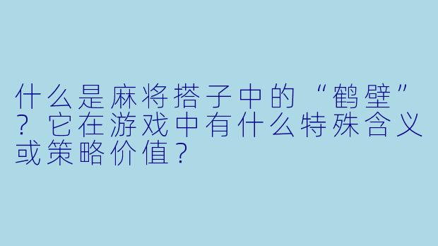 什么是麻将搭子中的“鹤壁”？它在游戏中有什么特殊含义或策略价值？