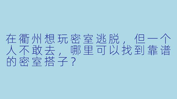 在衢州想玩密室逃脱，但一个人不敢去，哪里可以找到靠谱的密室搭子？