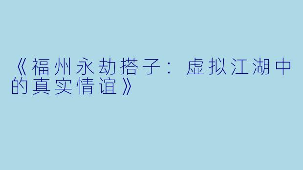 《福州永劫搭子：虚拟江湖中的真实情谊》