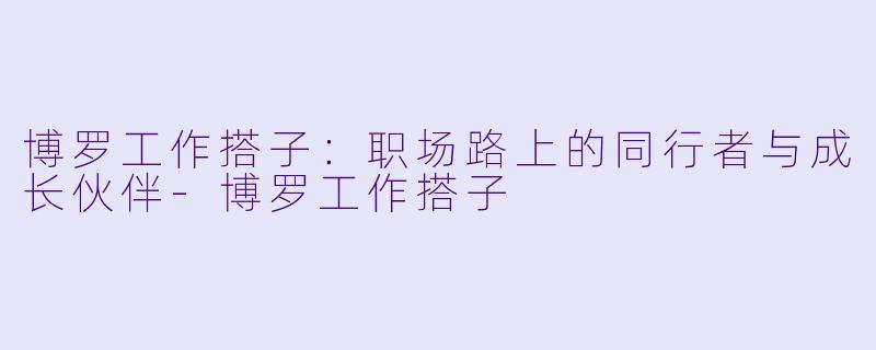 博罗工作搭子：职场路上的同行者与成长伙伴-博罗工作搭子
