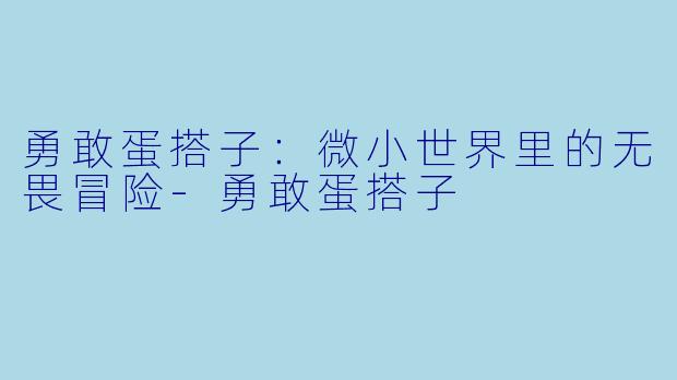 勇敢蛋搭子：微小世界里的无畏冒险-勇敢蛋搭子