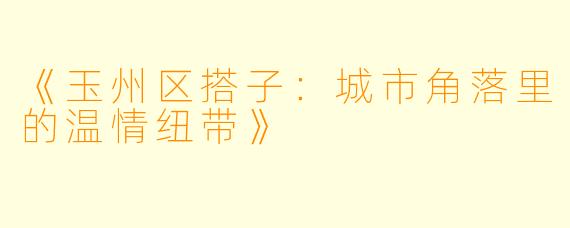 《玉州区搭子：城市角落里的温情纽带》