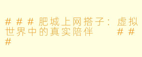 ###肥城上网搭子：虚拟世界中的真实陪伴

###