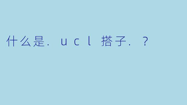 什么是.ucl搭子.?