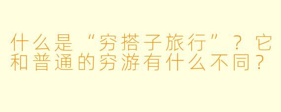 什么是“穷搭子旅行”?它和普通的穷游有什么不同?