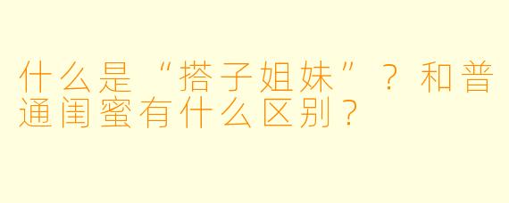 什么是“搭子姐妹”？和普通闺蜜有什么区别？