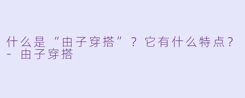 什么是“由子穿搭”？它有什么特点？-由子穿搭