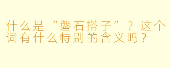 什么是“磐石搭子”?这个词有什么特别的含义吗?