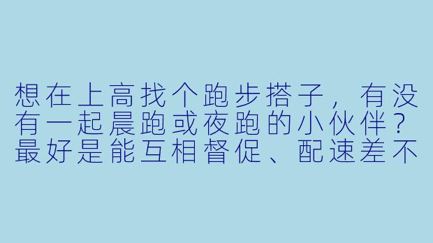 想在上高找个跑步搭子，有没有一起晨跑或夜跑的小伙伴？最好是能互相督促、配速差不多的~