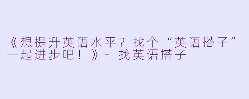 《想提升英语水平？找个“英语搭子”一起进步吧！》-找英语搭子