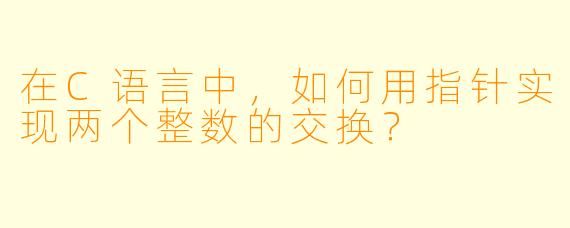 在C语言中，如何用指针实现两个整数的交换？