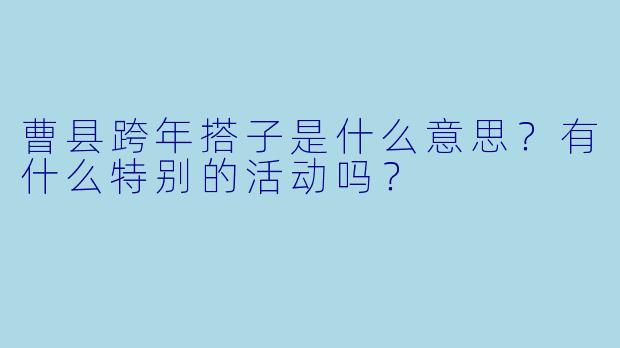 曹县跨年搭子是什么意思？有什么特别的活动吗？