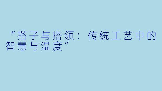 “搭子与搭领：传统工艺中的智慧与温度”