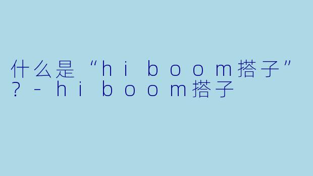 什么是“hiboom搭子”？-hiboom搭子