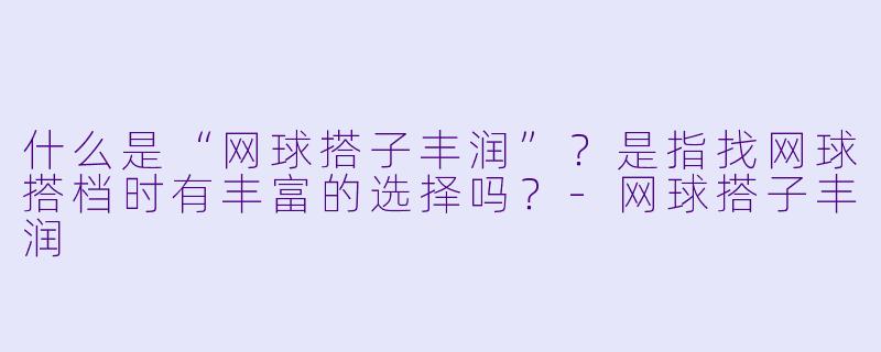 什么是“网球搭子丰润”？是指找网球搭档时有丰富的选择吗？-网球搭子丰润