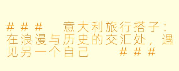 ###
意大利旅行搭子：在浪漫与历史的交汇处，遇见另一个自己

###