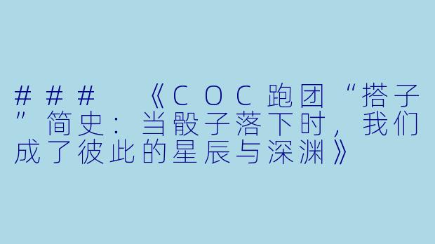 ###
《COC跑团“搭子”简史：当骰子落下时，我们成了彼此的星辰与深渊》

###-COC游戏搭子