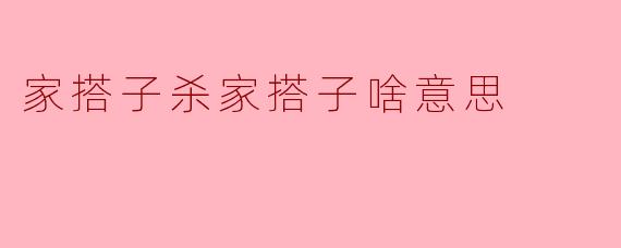 家搭子杀家搭子啥意思