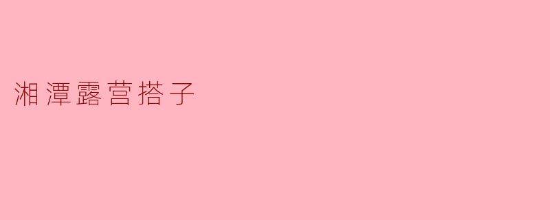 「湘潭露营搭子」：在山野湖畔，找到你的户外同频伙伴
