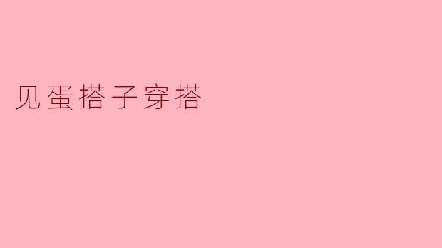 最近“蛋搭子穿搭”好火,到底是什么意思?怎么穿才能算合格的“蛋搭子风”?